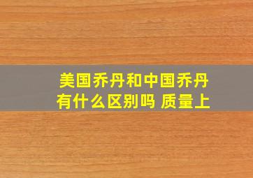 美国乔丹和中国乔丹有什么区别吗 质量上